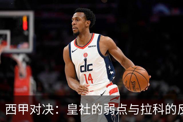 西甲对决：皇社的弱点与拉科的反击策略