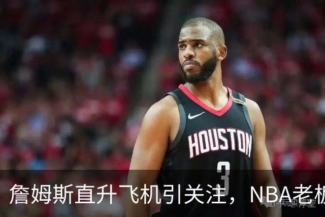 詹姆斯直升飞机引关注，NBA老板们又开始紧张了！